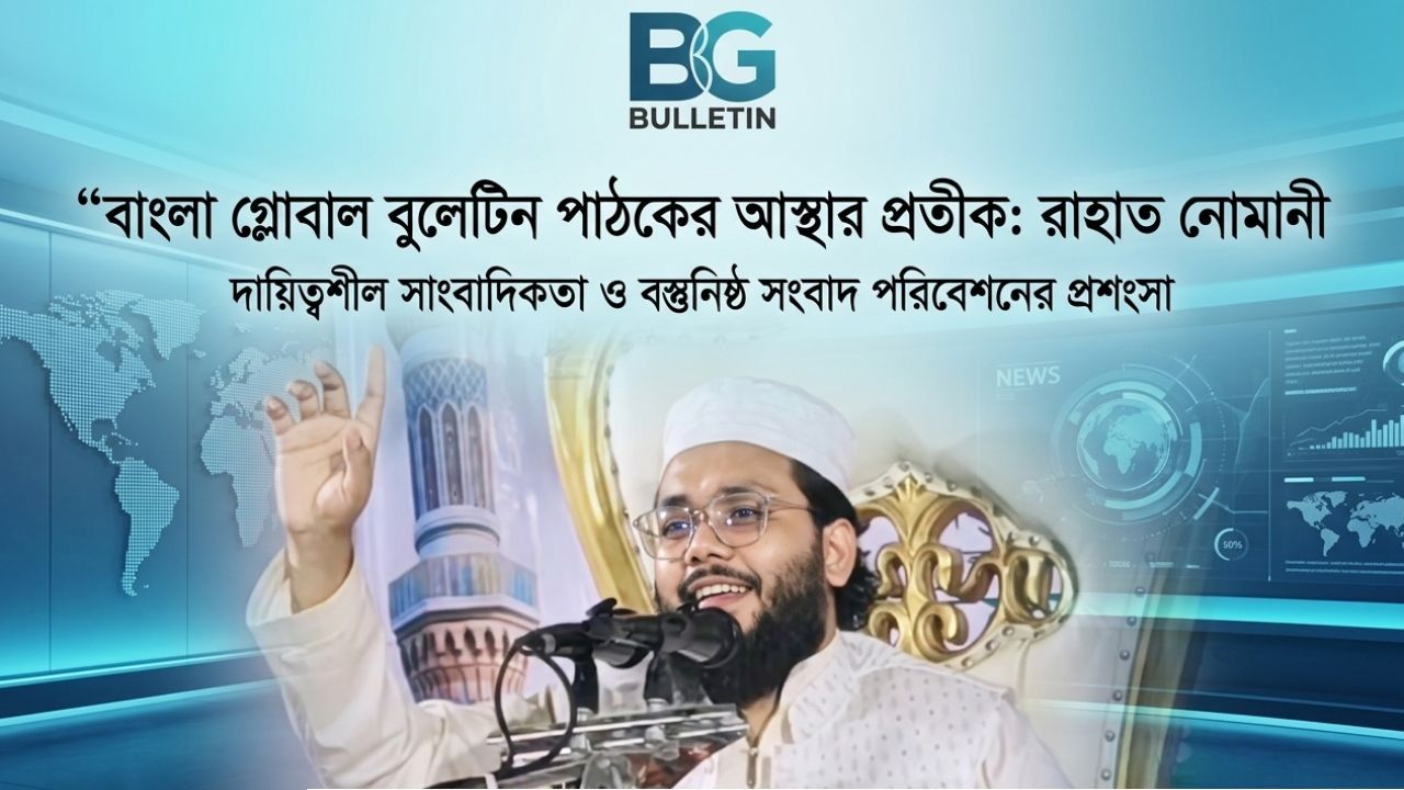 বাংলা গ্লোবাল বুলেটিন পাঠকের আস্থার প্রতীক: রাহাত নোমানী